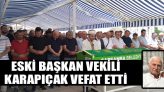Eski Başkan Vekili Karapıçak Vefat Etti