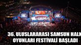 36. Uluslararası Samsun Halk Oyunları Festivali Başladı