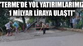 “Terme’de Yol Yatırımlarımız 1 Milyar Liraya Ulaştı”