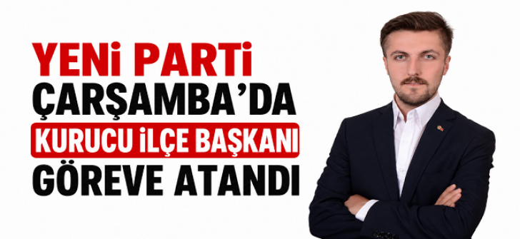 Yeni Parti Çarşamba’da Kurucu İlçe Başkanı Göreve Atandı