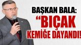 Başkan Bala: “Bıçak Kemiğe Dayandı!”