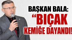 Başkan Bala: “Bıçak Kemiğe Dayandı!”