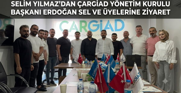 Selim Yılmaz’dan ÇARGİAD yönetim kurulu başkanı Erdoğan Sel ve üyelerine ziyaret