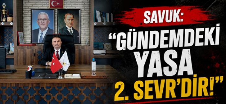 Savuk: “Gündemdeki Yasa 2. Sevr’dir!”