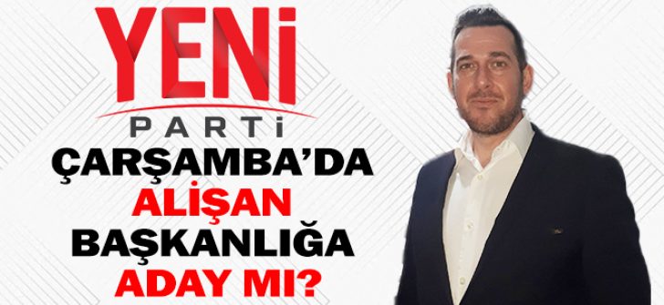 Yeni Parti Çarşamba’da Alişan Başkanlığa Aday Mı?