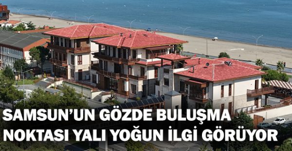 Samsun’un Gözde Buluşma Noktası Yalı Yoğun İlgi Görüyor