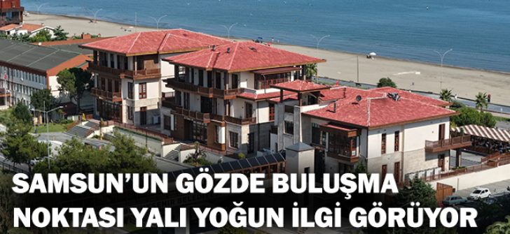 Samsun’un Gözde Buluşma Noktası Yalı Yoğun İlgi Görüyor