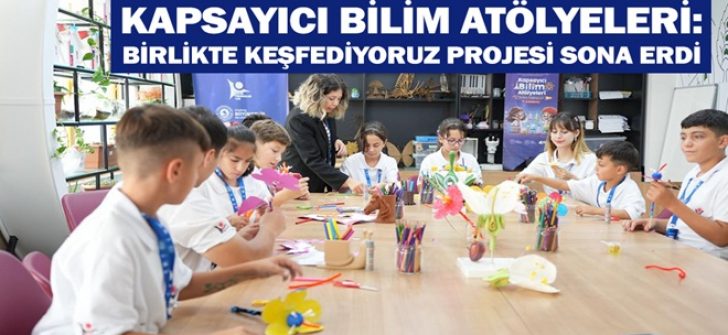 Kapsayıcı Bilim Atölyeleri: Birlikte Keşfediyoruz Projesi Sona Erdi
