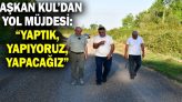 Başkan Kul’dan Yol Müjdesi: “Yaptık, Yapıyoruz, Yapacağız”