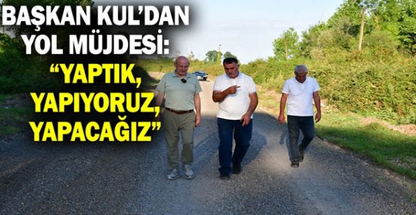 Başkan Kul’dan Yol Müjdesi: “Yaptık, Yapıyoruz, Yapacağız”