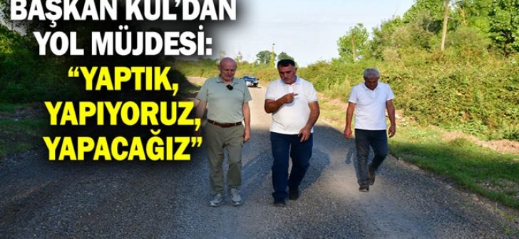 Başkan Kul’dan Yol Müjdesi: “Yaptık, Yapıyoruz, Yapacağız”