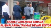 Saadet Çarşamba Sahada Çalışmalarına Tam Gaz Devam Ediyor