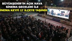 Büyükşehir’in Açık Hava Sinema Geceleri İle Sinema Keyfi 17 İlçeye Taşındı