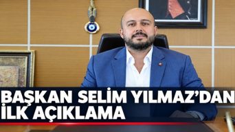 Başkan Selim Yılmaz’dan İlk Açıklama