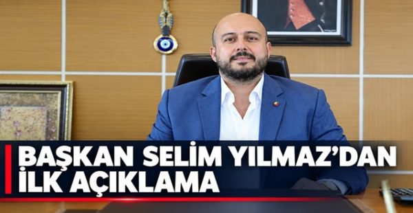Başkan Selim Yılmaz’dan İlk Açıklama