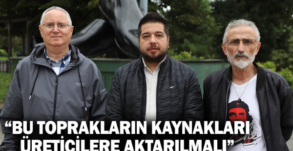 “Bu Toprakların Kaynakları Üreticilere Aktarılmalı”